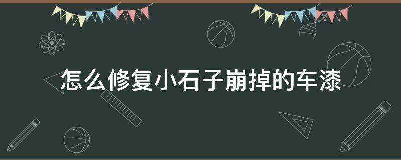 怎么修复小石子崩掉的车漆 怎么修复小石子崩掉的车漆漏铁了