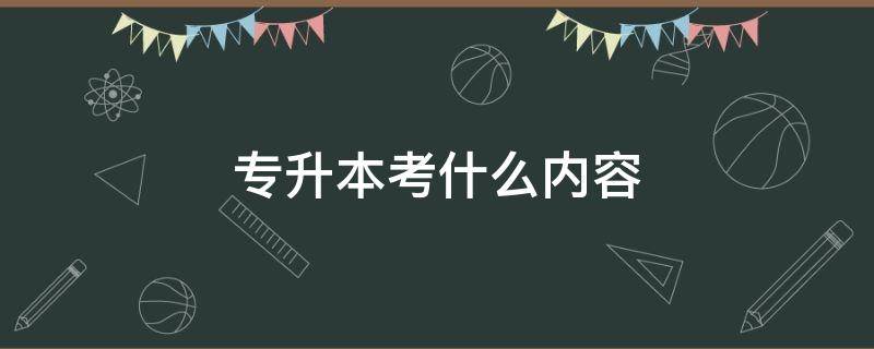 专升本考什么内容 专升本考什么内容 专升本考试难不难