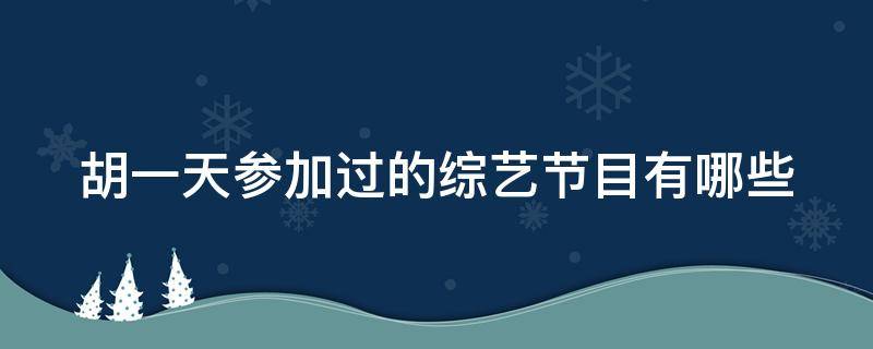 胡一天参加过的综艺节目有哪些 胡一天参加过的综艺节目有哪些