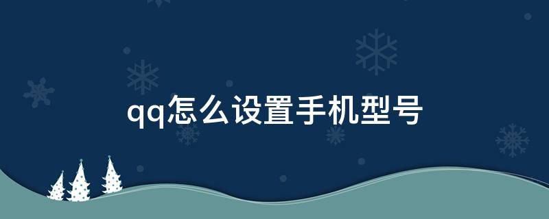 qq怎么设置手机型号 qq怎么设置手机型号在线不显示wifi