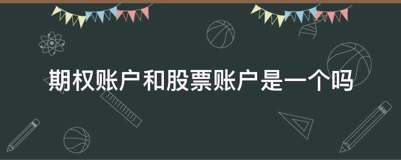 期权账户和股票账户是一个吗 什么是股票期权账户