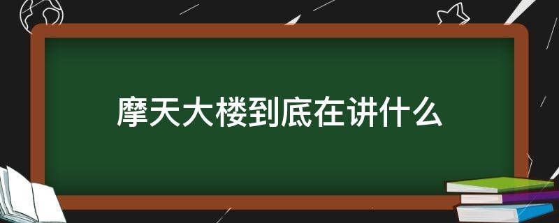 摩天大楼到底在讲什么（摩天大楼到底在讲什么 知乎）