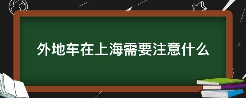 外地车在上海需要注意什么（外地车可以在上海）