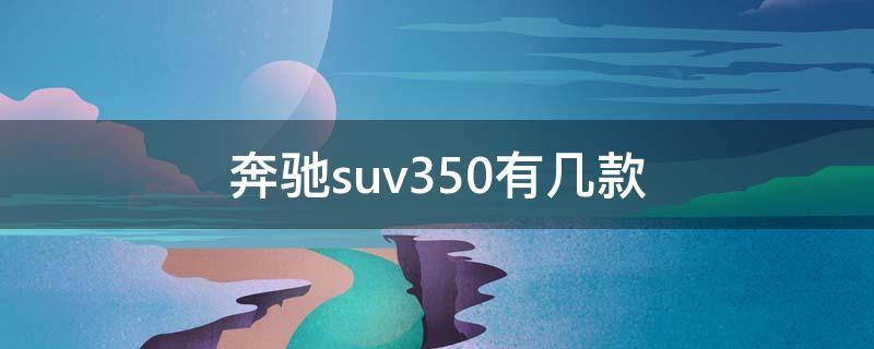 奔驰suv350有几款（新款奔驰suv350报价及图片）