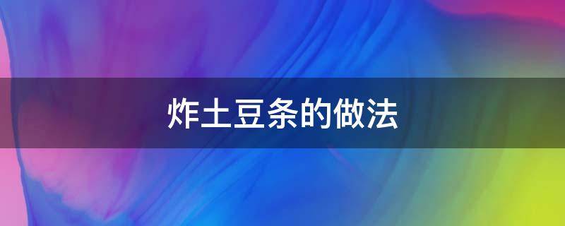 炸土豆条的做法 烤箱炸土豆条的做法