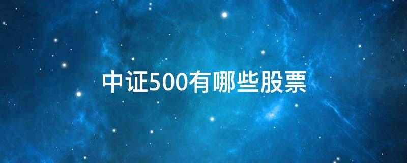 中证500有哪些股票（中证500有哪些股票一览表）