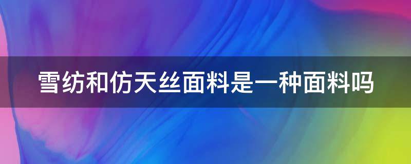 雪纺和仿天丝面料是一种面料吗（雪纺和仿天丝面料是一种面料吗）