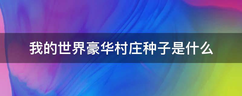 我的世界豪华村庄种子是什么（我的世界打开就出生在大型豪华村庄的种子）