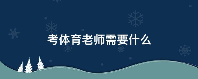 考体育老师需要什么 考体育老师需要什么门槛