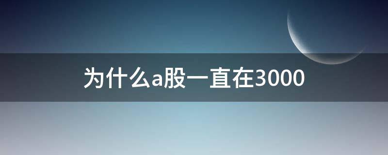 为什么a股一直在3000 为什么a股一直在3000点