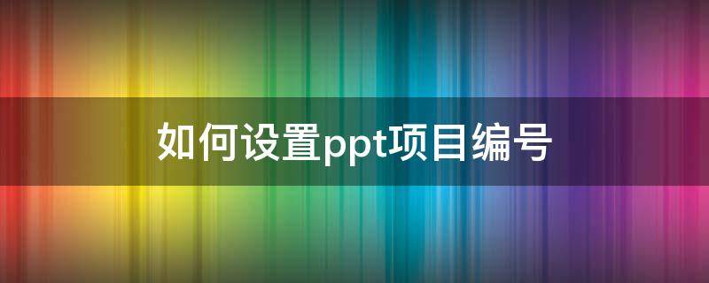 如何设置ppt项目编号（PPT项目编号怎么设置）