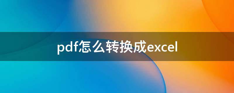 pdf怎么转换成excel（pdf怎么转换成excel免费）