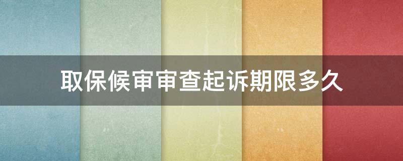 取保候审审查起诉期限多久 取保候审检察院审查起诉阶段多长时间