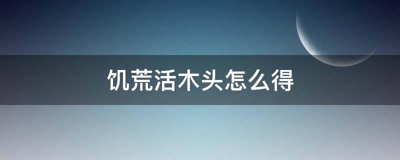 饥荒活木头怎么得 饥荒活木怎么弄