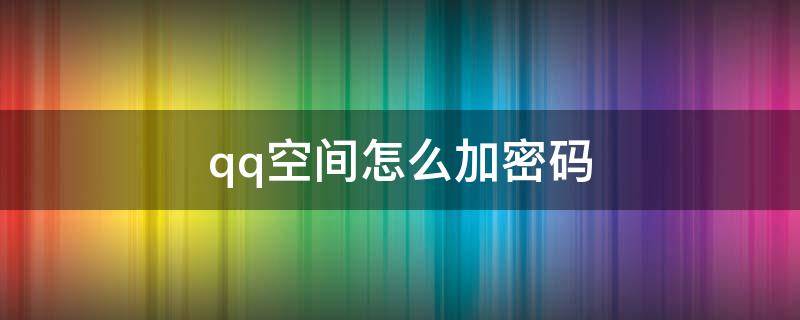 qq空间怎么加密码 qq空间加密码怎么设置