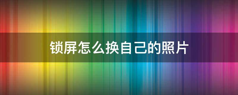 锁屏怎么换自己的照片 锁屏怎么换自己的照片vivo