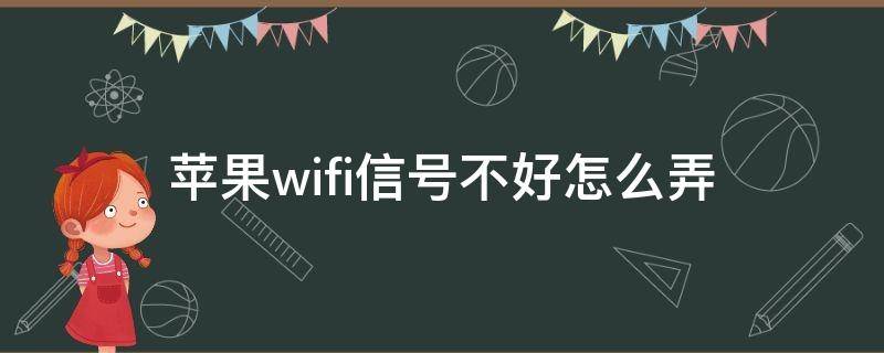 苹果wifi信号不好怎么弄（苹果手机用wifi信号不好怎么回事）