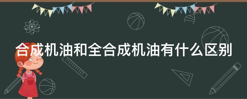 合成机油和全合成机油有什么区别（合成机油和全合成机油有什么区别吗或只是文字游戏）