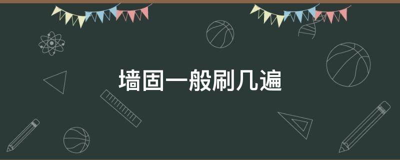 墙固一般刷几遍 墙固一般刷几遍好