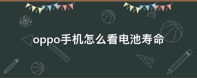 oppo手机怎么看电池寿命（OPPO手机怎么查看电池寿命）