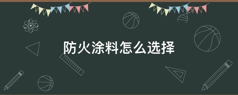 防火涂料怎么选择 防火涂料