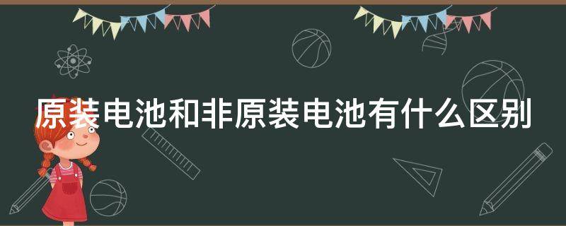 原装电池和非原装电池有什么区别（5号电池哪个牌子最好最耐用）