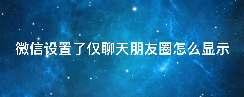 微信设置了仅聊天朋友圈怎么显示 微信设置了仅聊天朋友圈怎么显示不出来