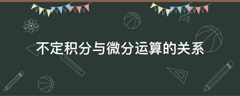 不定积分与微分运算的关系 微积分不定积分定积分之间的关系