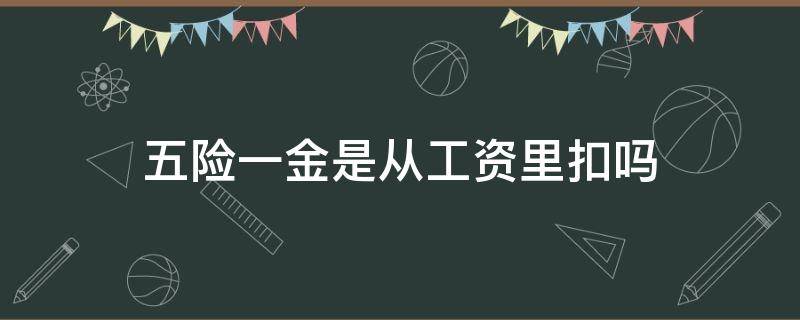 五险一金是从工资里扣吗 国企五险一金是从工资里扣吗