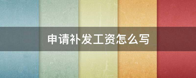 申请补发工资怎么写（员工工资补发申请怎样写）