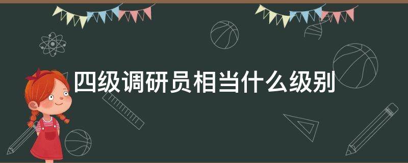 四级调研员相当什么级别 四级调研员相当于什么职务