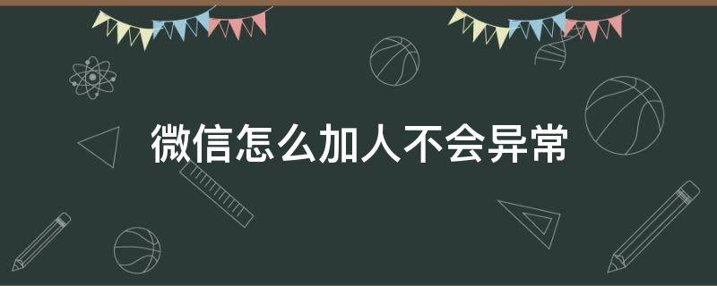 微信怎么加人不会异常（微信不会加人怎么办）