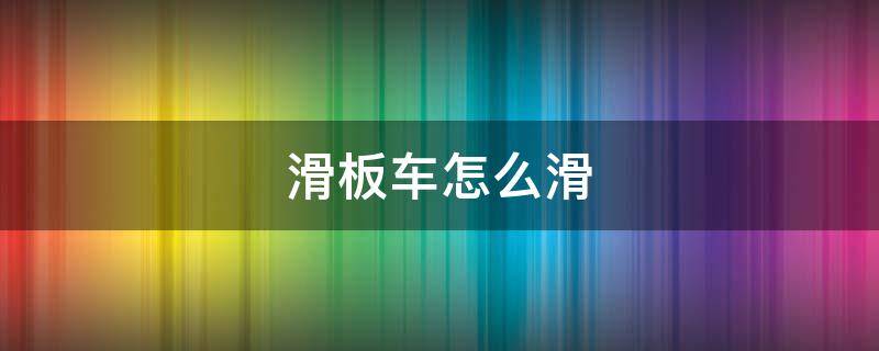 滑板车怎么滑 滑板车怎么滑教学视频