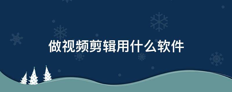做视频剪辑用什么软件（做视频剪辑用什么软件最好）