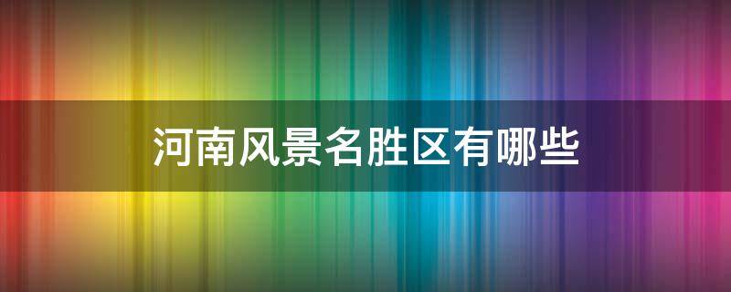 河南风景名胜区有哪些（河南风景名胜区有哪些?）