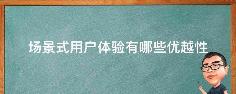 场景式用户体验有哪些优越性 好的用户体验具备什么样的特征
