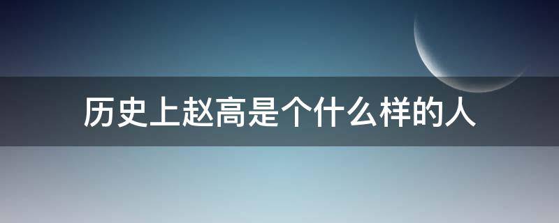 历史上赵高是个什么样的人（历史上有赵高这个人吗）