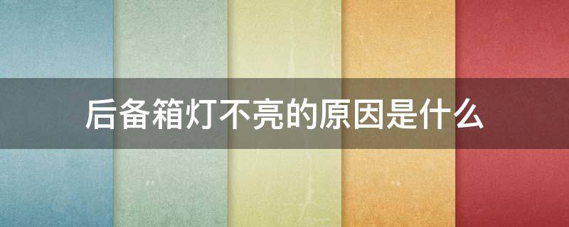 后备箱灯不亮的原因是什么（为什么后备箱灯不亮）