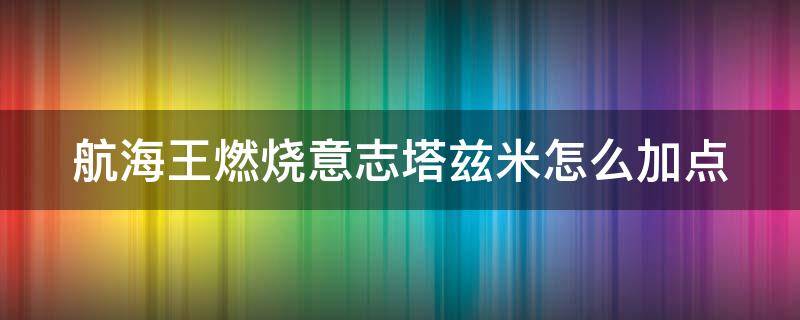 航海王燃烧意志塔兹米怎么加点（航海王燃烧意志塔兹米的执着怎么过）