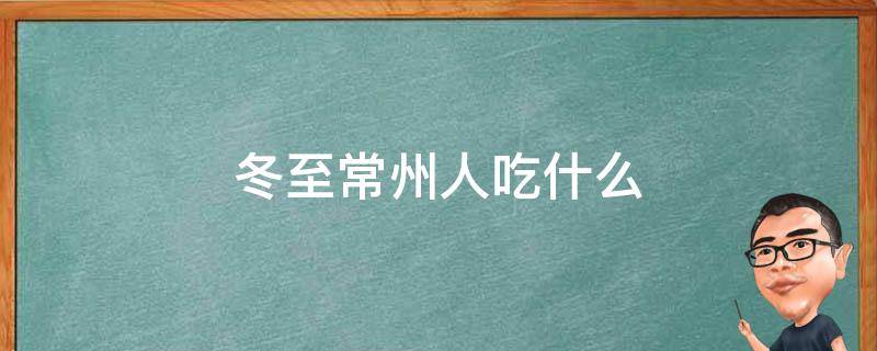 冬至常州人吃什么（常州人立冬那天要吃的什么）