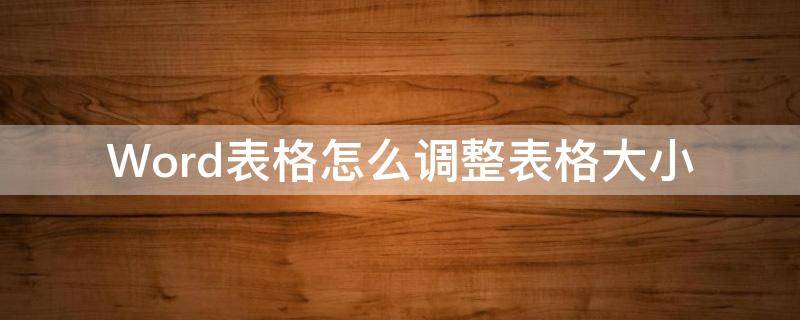 Word表格怎么调整表格大小（word表格怎么调整表格大小一致）