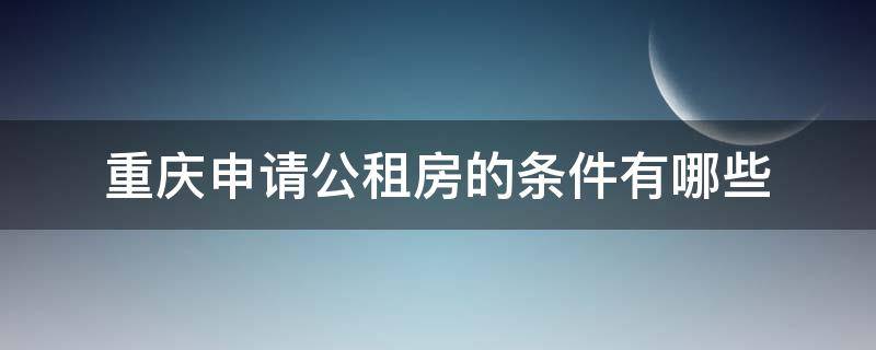 重庆申请公租房的条件有哪些 重庆申请公租房有什么条件