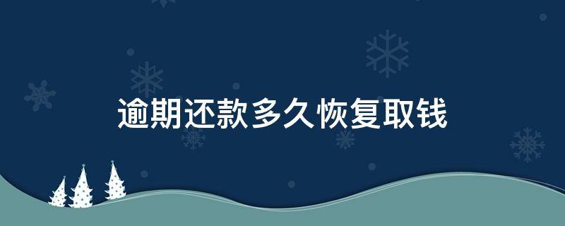 逾期还款多久恢复取钱 逾期钱还了多久恢复