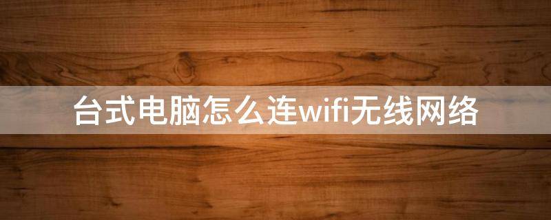 台式电脑怎么连wifi无线网络 台式电脑怎么无线连接WiFi