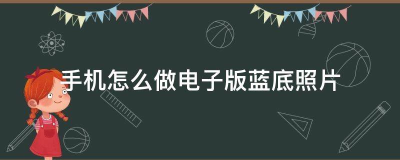 手机怎么做电子版蓝底照片（手机如何弄蓝底电子版照片）