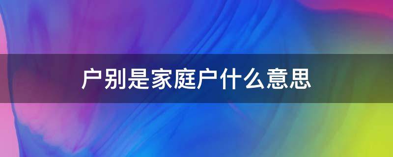 户别是家庭户什么意思 户别是家庭户是什么意思