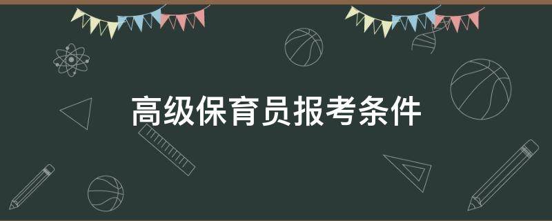 高级保育员报考条件 幼儿园高级保育员报考条件