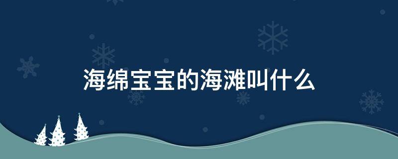 海绵宝宝的海滩叫什么（海绵宝宝的海滩叫什么龙虾）