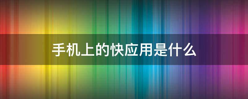 手机上的快应用是什么 手机快应用是啥