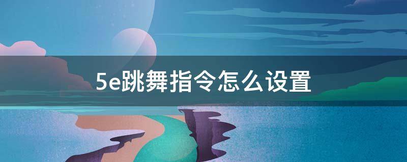 5e跳舞指令怎么设置（5e怎么设置跳舞动作）